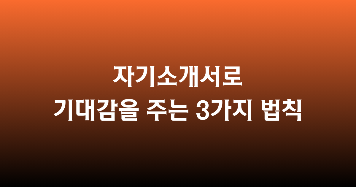 🟠 자기소개서로 기대감을 주는 3가지 법칙