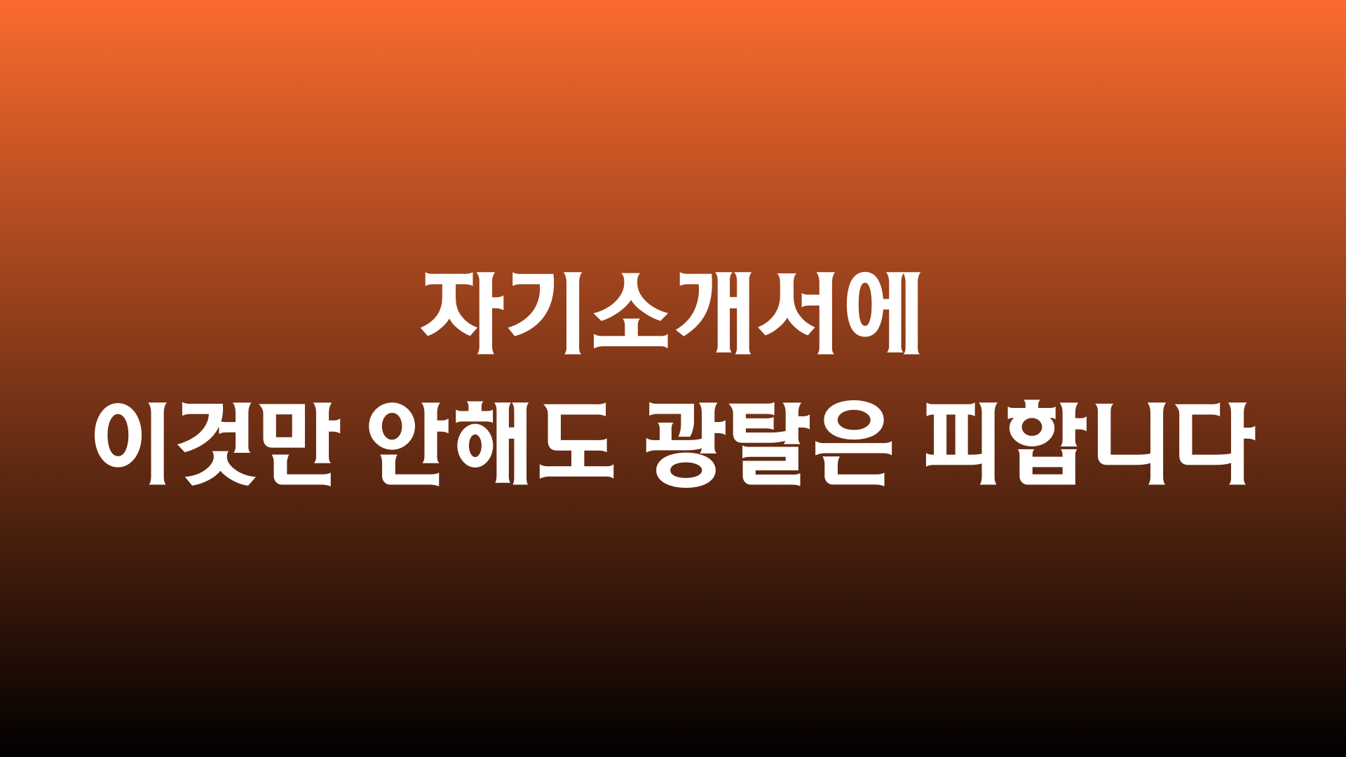 자기소개서에 이것만 안해도 광탈은 피합니다