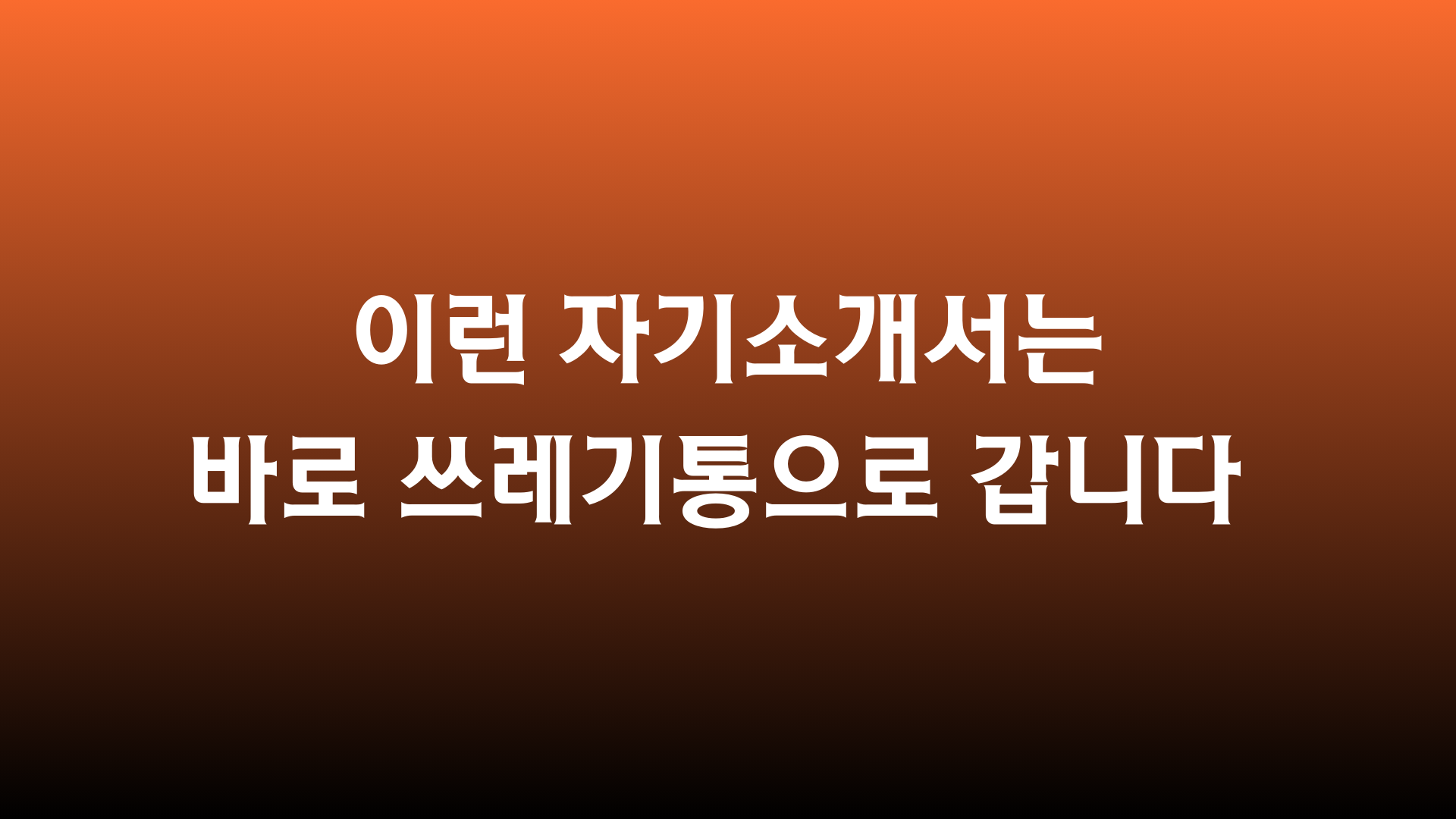 이런 자기소개서는 바로 쓰레기통으로 갑니다